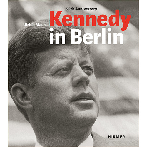 Kennedy in Berlin: Photographs by Ulrich Mack 